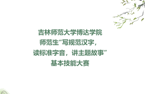  吉林师范大学博达学院师范生“写规范汉字，读标准字音，讲主题故事”基本技能大赛